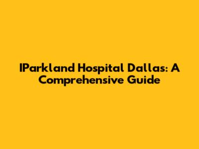 IParkland Hospital Dallas: A Comprehensive Guide
