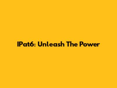 IPat6: Unleash The Power