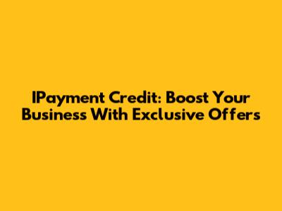 IPayment Credit: Boost Your Business With Exclusive Offers