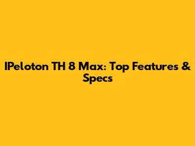 IPeloton TH 8 Max: Top Features & Specs