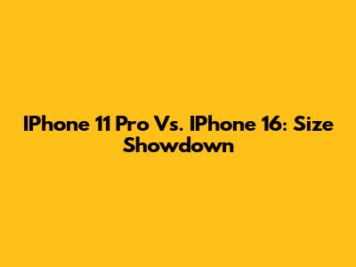 IPhone 11 Pro Vs. IPhone 16: Size Showdown