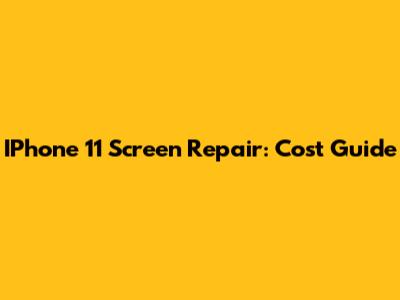 IPhone 11 Screen Repair: Cost Guide