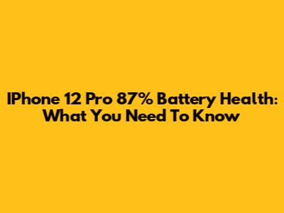 IPhone 12 Pro 87% Battery Health: What You Need To Know