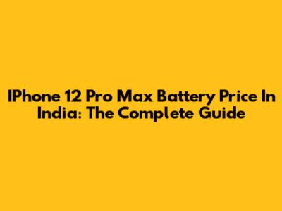 IPhone 12 Pro Max Battery Price In India: The Complete Guide