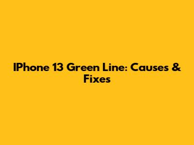 IPhone 13 Green Line: Causes & Fixes