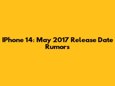 IPhone 14: May 2017 Release Date Rumors