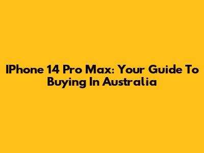 IPhone 14 Pro Max: Your Guide To Buying In Australia