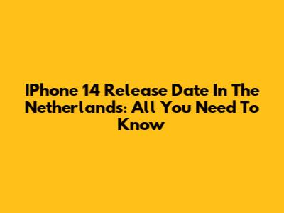 IPhone 14 Release Date In The Netherlands: All You Need To Know