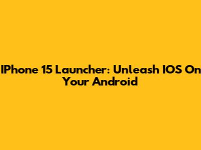 IPhone 15 Launcher: Unleash IOS On Your Android