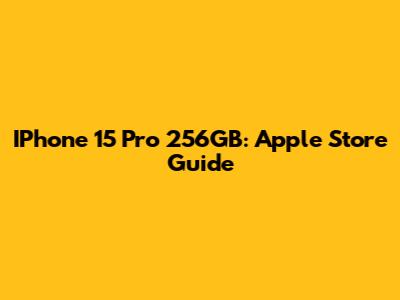 IPhone 15 Pro 256GB: Apple Store Guide