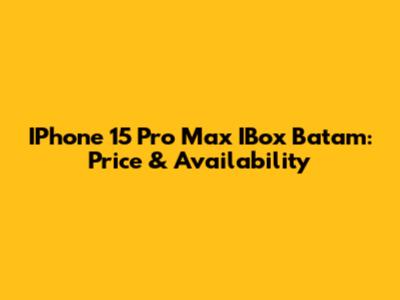 IPhone 15 Pro Max IBox Batam: Price & Availability