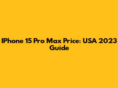 IPhone 15 Pro Max Price: USA 2023 Guide