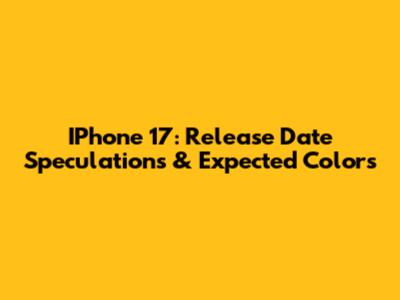 IPhone 17: Release Date Speculations & Expected Colors