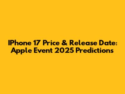 IPhone 17 Price & Release Date: Apple Event 2025 Predictions