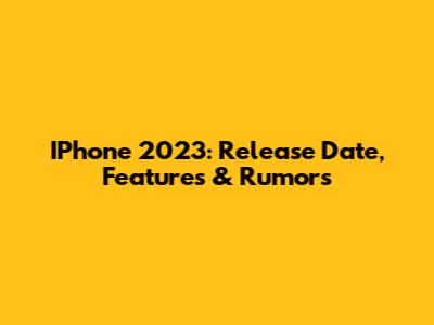 IPhone 2023: Release Date, Features & Rumors