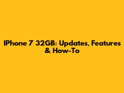 IPhone 7 32GB: Updates, Features & How-To