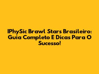 IPhySic Brawl Stars Brasileiro: Guia Completo E Dicas Para O Sucesso!