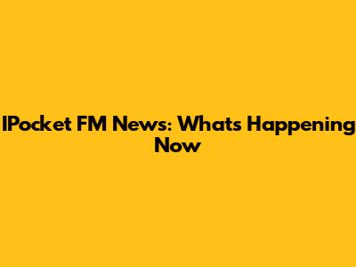 IPocket FM News: What's Happening Now