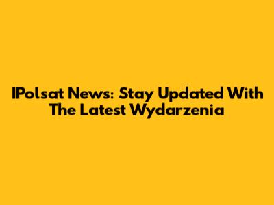 IPolsat News: Stay Updated With The Latest Wydarzenia