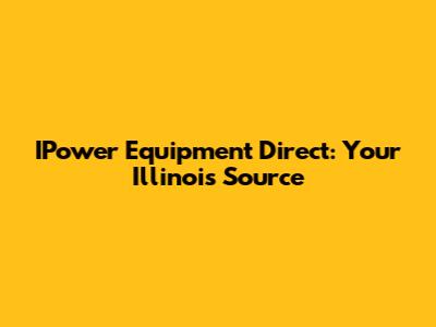 IPower Equipment Direct: Your Illinois Source