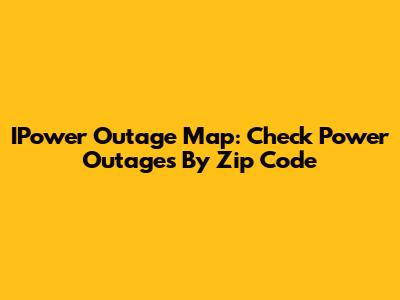 IPower Outage Map: Check Power Outages By Zip Code