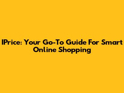 IPrice: Your Go-To Guide For Smart Online Shopping