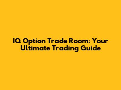 IQ Option Trade Room: Your Ultimate Trading Guide