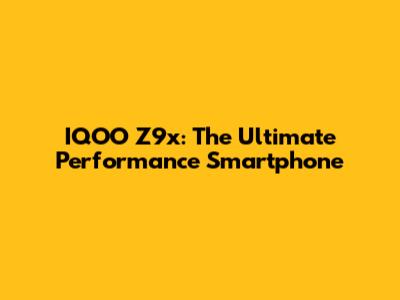 IQOO Z9x: The Ultimate Performance Smartphone