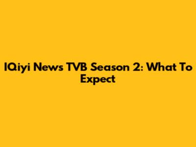 IQiyi News TVB Season 2: What To Expect