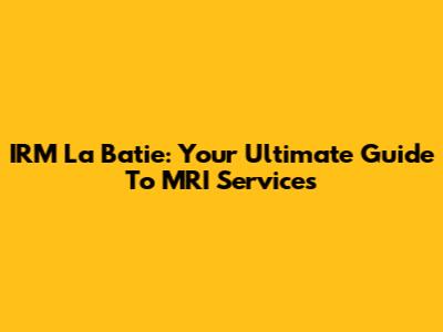 IRM La Batie: Your Ultimate Guide To MRI Services