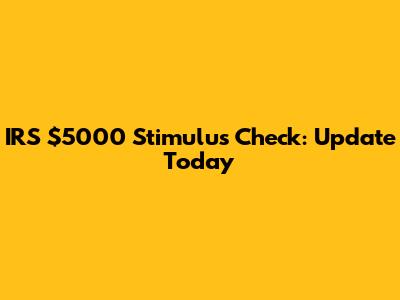 IRS $5000 Stimulus Check: Update Today