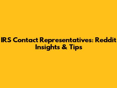 IRS Contact Representatives: Reddit Insights & Tips