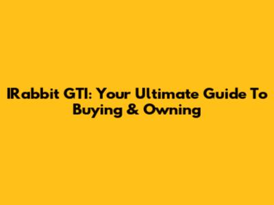 IRabbit GTI: Your Ultimate Guide To Buying & Owning
