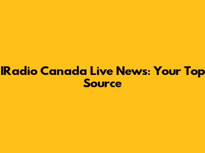 IRadio Canada Live News: Your Top Source