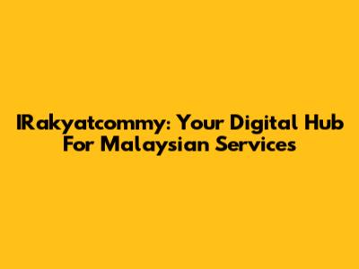 IRakyatcommy: Your Digital Hub For Malaysian Services