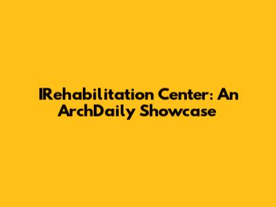 IRehabilitation Center: An ArchDaily Showcase