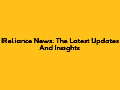 IReliance News: The Latest Updates And Insights