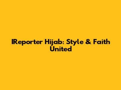IReporter Hijab: Style & Faith United