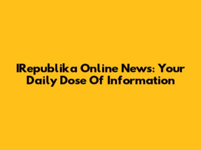 IRepublika Online News: Your Daily Dose Of Information