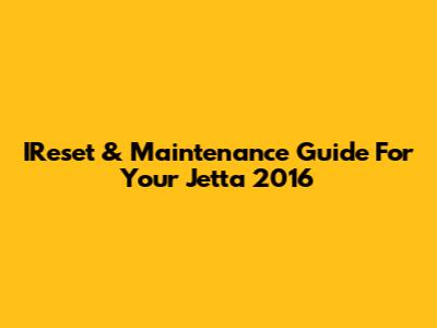 IReset & Maintenance Guide For Your Jetta 2016