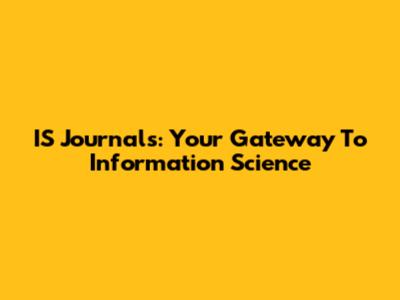 IS Journals: Your Gateway To Information Science