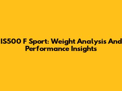 IS500 F Sport: Weight Analysis And Performance Insights