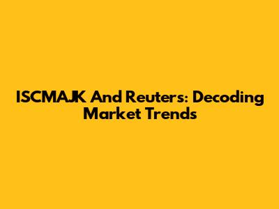 ISCMAJK And Reuters: Decoding Market Trends