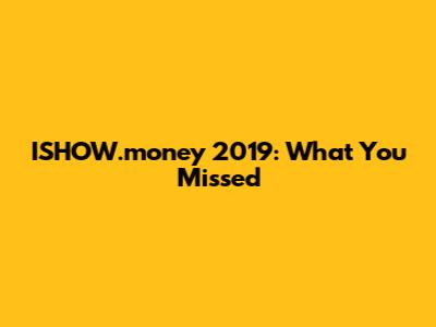 ISHOW.money 2019: What You Missed