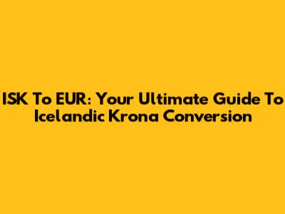 ISK To EUR: Your Ultimate Guide To Icelandic Krona Conversion