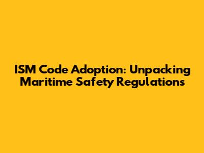 ISM Code Adoption: Unpacking Maritime Safety Regulations