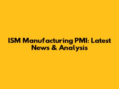 ISM Manufacturing PMI: Latest News & Analysis