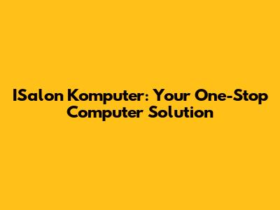 ISalon Komputer: Your One-Stop Computer Solution