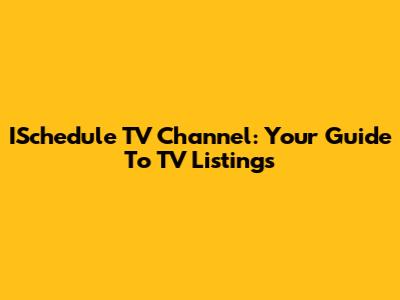 ISchedule TV Channel: Your Guide To TV Listings