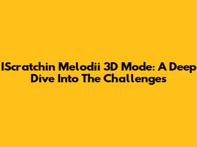 IScratchin' Melodii 3D Mode: A Deep Dive Into The Challenges